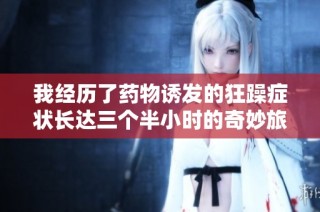 我经历了药物诱发的狂躁症状长达三个半小时的奇妙旅程