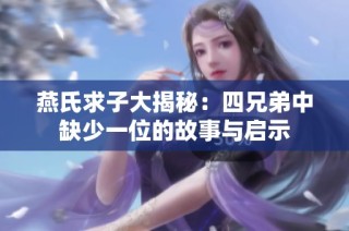 燕氏求子大揭秘：四兄弟中缺少一位的故事与启示