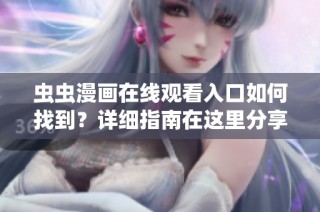 虫虫漫画在线观看入口如何找到？详细指南在这里分享