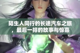 陌生人同行的长途汽车之旅，最后一排的故事与惊喜