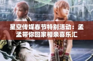 星空传媒春节特别活动：孟孟带你回家相亲喜乐汇