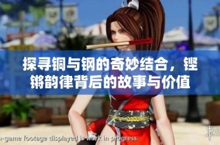 探寻铜与钢的奇妙结合，铿锵韵律背后的故事与价值