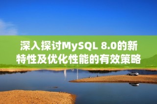 深入探讨MySQL 8.0的新特性及优化性能的有效策略