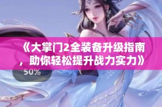 《大掌门2全装备升级指南，助你轻松提升战力实力》