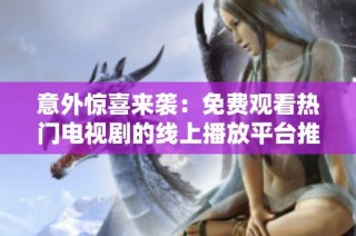 意外惊喜来袭：免费观看热门电视剧的线上播放平台推荐