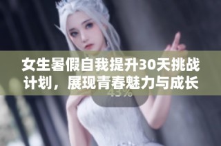 女生暑假自我提升30天挑战计划，展现青春魅力与成长