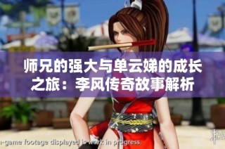 师兄的强大与单云娣的成长之旅：李风传奇故事解析