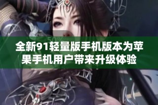 全新91轻量版手机版本为苹果手机用户带来升级体验