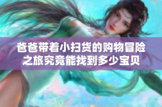 爸爸带着小扫货的购物冒险之旅究竟能找到多少宝贝
