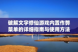 破解文字修仙游戏内置作弊菜单的详细指南与使用方法