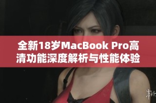 全新18岁MacBook Pro高清功能深度解析与性能体验分享