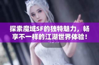 探索魔域SF的独特魅力，畅享不一样的江湖世界体验！