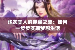炮灰美人的逆袭之路：如何一步步实现梦想生活