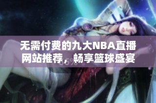 无需付费的九大NBA直播网站推荐，畅享篮球盛宴