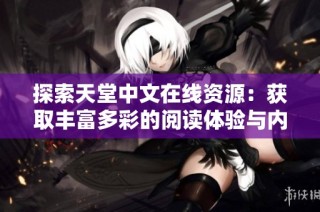 探索天堂中文在线资源：获取丰富多彩的阅读体验与内容