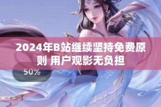 2024年B站继续坚持免费原则 用户观影无负担