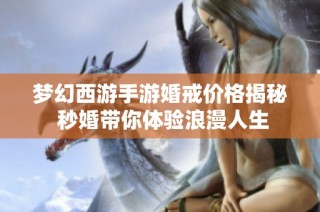 梦幻西游手游婚戒价格揭秘 秒婚带你体验浪漫人生