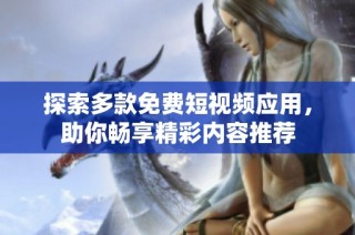 探索多款免费短视频应用，助你畅享精彩内容推荐