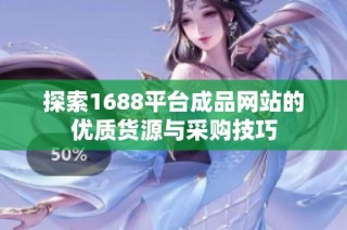 探索1688平台成品网站的优质货源与采购技巧