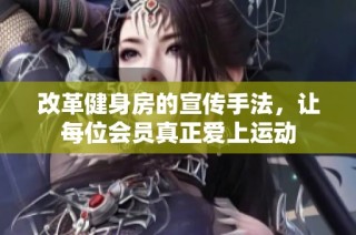 改革健身房的宣传手法，让每位会员真正爱上运动