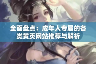 全面盘点：成年人专属的各类黄页网站推荐与解析