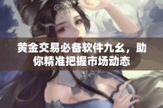 黄金交易必备软件九幺，助你精准把握市场动态