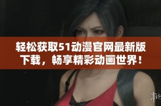 轻松获取51动漫官网最新版下载，畅享精彩动画世界！