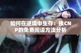 如何在逆境中生存：挨CNP的免费阅读方法分析
