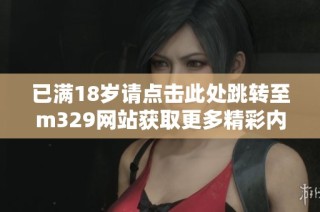 已满18岁请点击此处跳转至m329网站获取更多精彩内容