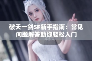 破天一剑SF新手指南：常见问题解答助你轻松入门