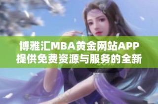 博雅汇MBA黄金网站APP提供免费资源与服务的全新体验
