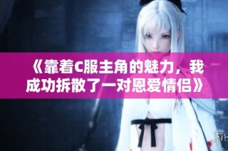 《靠着C服主角的魅力，我成功拆散了一对恩爱情侣》