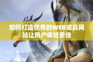 如何打造优秀的WEB成品网站让用户体验更佳