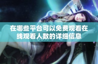在哪些平台可以免费观看在线观看人数的详细信息