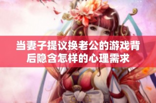 当妻子提议换老公的游戏背后隐含怎样的心理需求