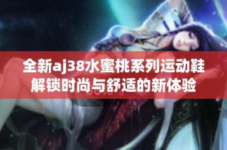全新aj38水蜜桃系列运动鞋解锁时尚与舒适的新体验