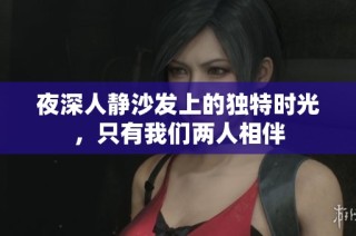 夜深人静沙发上的独特时光，只有我们两人相伴