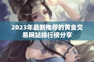 2023年最新推荐的黄金交易网站排行榜分享