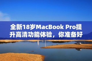 全新18岁MacBook Pro提升高清功能体验，你准备好了吗