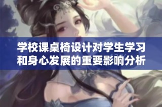 学校课桌椅设计对学生学习和身心发展的重要影响分析