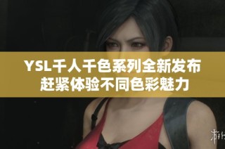 YSL千人千色系列全新发布 赶紧体验不同色彩魅力