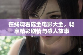 在线观看成全电影大全，畅享精彩剧情与感人故事