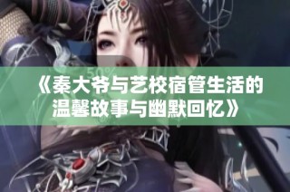 《秦大爷与艺校宿管生活的温馨故事与幽默回忆》