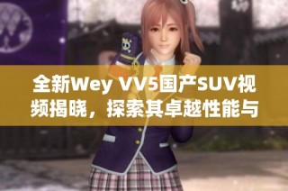 全新Wey VV5国产SUV视频揭晓，探索其卓越性能与设计魅力