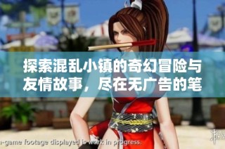 探索混乱小镇的奇幻冒险与友情故事，尽在无广告的笔趣阁！