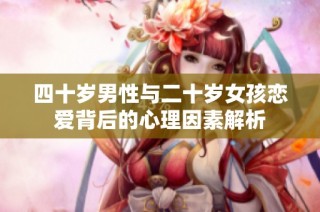 四十岁男性与二十岁女孩恋爱背后的心理因素解析