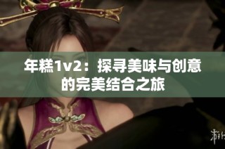年糕1v2：探寻美味与创意的完美结合之旅