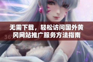 无需下载，轻松访问国外黄冈网站推广服务方法指南