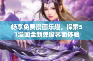 畅享免费漫画乐趣，探索51漫画全新弹窗界面体验