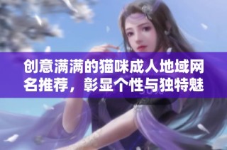 创意满满的猫咪成人地域网名推荐，彰显个性与独特魅力